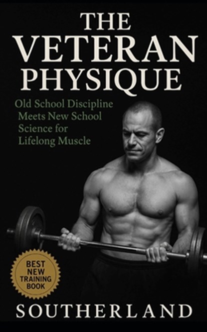 The Veteran Physique: Old-School Bodybuilding Grit Meets Modern Muscle Science for Lifters Over 40 Who Refuse to Quit, Fitness Research Publishing - Paperback - 9798294609443