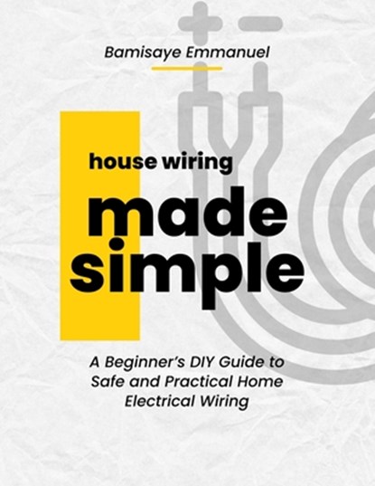 House Wiring Made Simple: Based on the 2025 National Electrical Code: A Step-by-Step Guide for Beginners to Safely Install and Understand Home Electri, Emmanuel Bamisaye - Paperback - 9798294623432