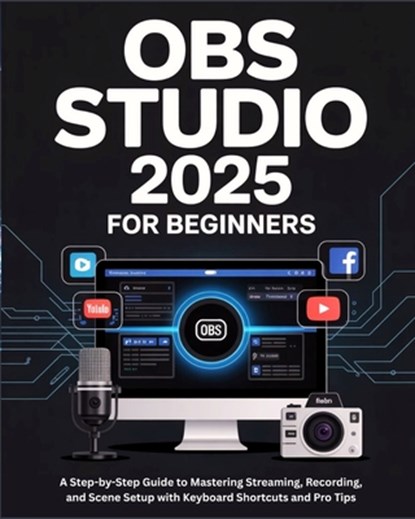OBS Studio 2025 for Beginners: A Step-by-Step Guide to Mastering Streaming, Recording, and Scene Setup with Keyboard Shortcuts and Pro Tips, Victor R. Benny - Paperback - 9798294635480