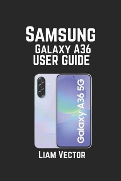 Samsung Galaxy A36 User Guide: Features, Troubleshooting, and Optimizing Your Device for Peak Performance, Liam Vector - Paperback - 9798294637842