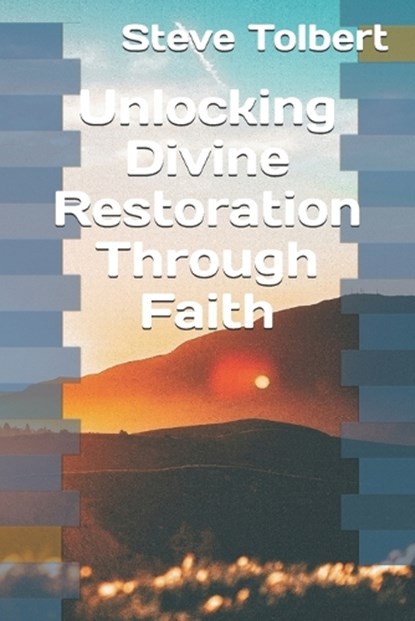 Unlocking Divine Restoration Through Faith, Steve Tolbert - Paperback - 9798294932701