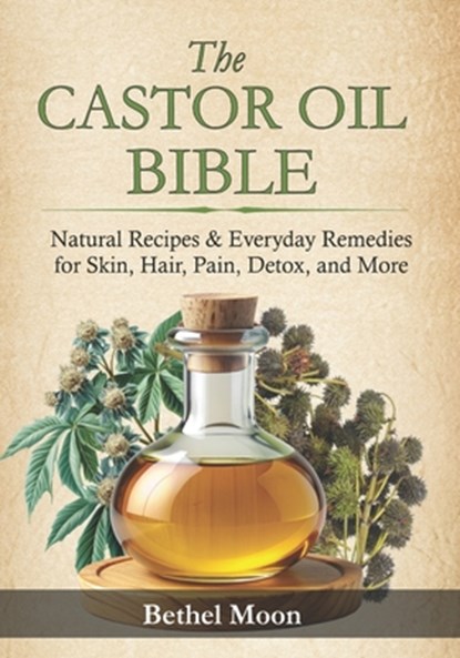 The Castor Oil Bible: Natural Recipes & Everyday Remedies for Skin, Hair, Pain, Detox, and More, Bethel Moon - Paperback - 9798294940218