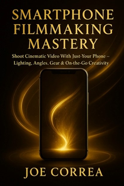 Smartphone Filmmaking Mastery, Joe Correa - Paperback - 9798295471704