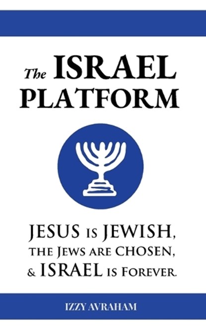 The ISRAEL PLATFORM: Jesus Is Jewish, the Jews Are Chosen, and Israel Is Forever, Izzy Avraham - Paperback - 9798295481536