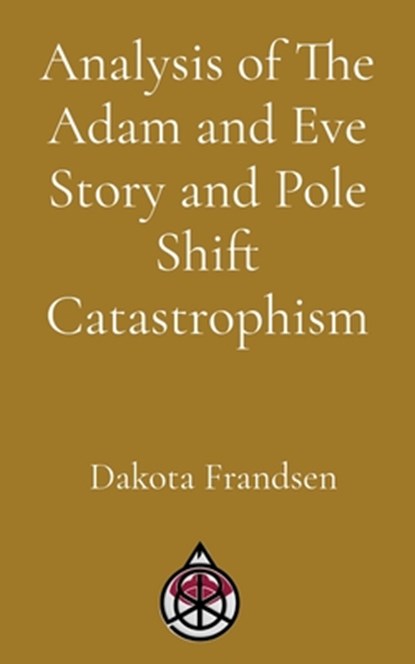 Analysis of The Adam and Eve Story and Pole Shift Catastrophism, Dakota Frandsen - Paperback - 9798295499630