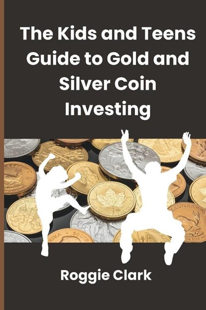 The Kids and Teens Guide to Gold and Silver Coin Investing, Roggie Clark ; Raj Clark - Paperback - 9798295524332