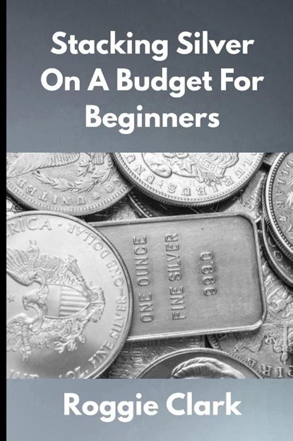 Stacking Silver On A Budget For Beginners, Roggie Clark ; Raj Clark - Paperback - 9798295524790