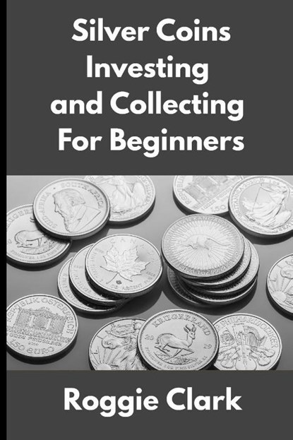 Silver Coins Investing and Collecting For Beginners, Roggie Clark ; Raj Clark - Paperback - 9798295544309