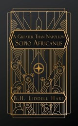 A Greater than Napoleon: Scipio Africanus - Captain B. H. Liddell Hart - 9798295567100