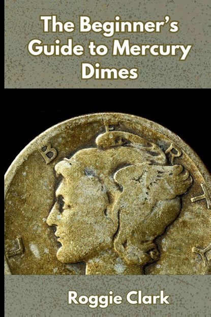 The Beginner's Guide to Mercury Dimes, Roggie Clark ; Raj Clark - Paperback - 9798295668746