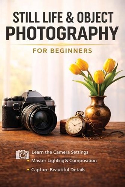 Still Life and Object Photography for Beginners, Christopher Smith - Paperback - 9798295877902