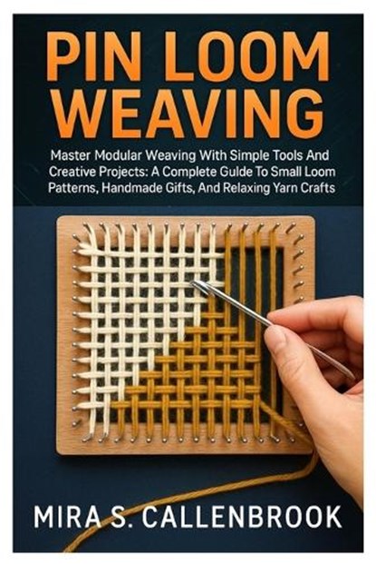 Pin Loom Weaving: Master Modular Weaving With Simple Tools And Creative Projects: A Complete Guide To Small Loom Patterns, Handmade Gifts, And Relaxin, Mira S. Callenbrook - Paperback - 9798296297884