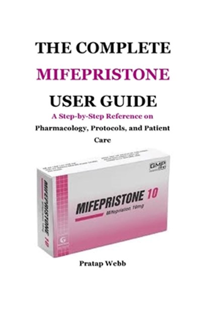 The Complete Mifepristone User Guide: A Step-by-Step Reference on Pharmacology, Protocols, and Patient Care, Pratap Webb - Paperback - 9798296459695