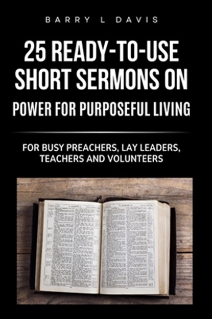 25 Ready-To- Use Short Sermons on Power for Purposeful Living: For Busy Preachers, Lay Leaders, Teachers and Volunteers, Barry L. Davis - Paperback - 9798296513687