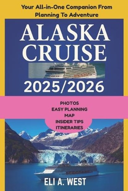 Alaska Cruise 2025/2026: Your Step-by-Step Guide From Visa Prep To Glacier Bay Adventures, Eli A. West - Paperback - 9798296612984