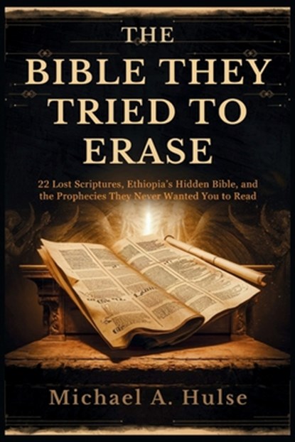 The Bible They Tried to Erase: 22 Lost Scriptures, Ethiopia's Hidden Bible, and the Prophecies They Never Wanted You to Read, Michael A. Hulse - Paperback - 9798296694751