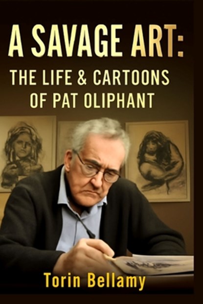 A Savage Art: The Life & Cartoons Of Pat Oliphant: Exploring the Life, Legacy, and Unflinching Satire of America's Most Influential Political Cartooni, Torin Bellamy - Paperback - 9798296766335