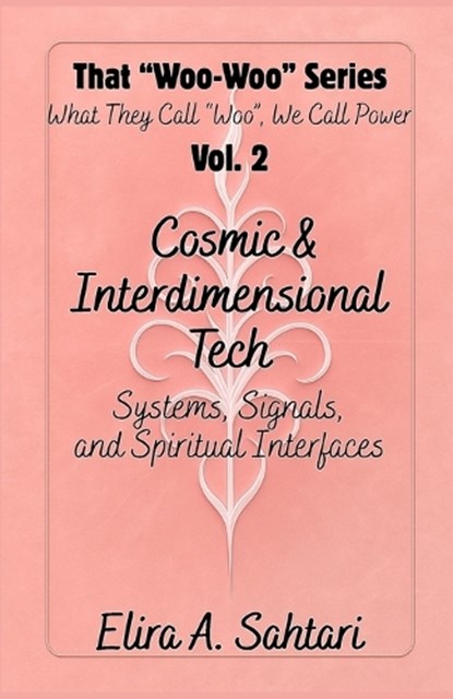 That Woo-Woo Series, Volume 2, COSMIC INTERFACES & INTERDIMENSIONAL TECH, Elira A Sahtari - Paperback - 9798296772558