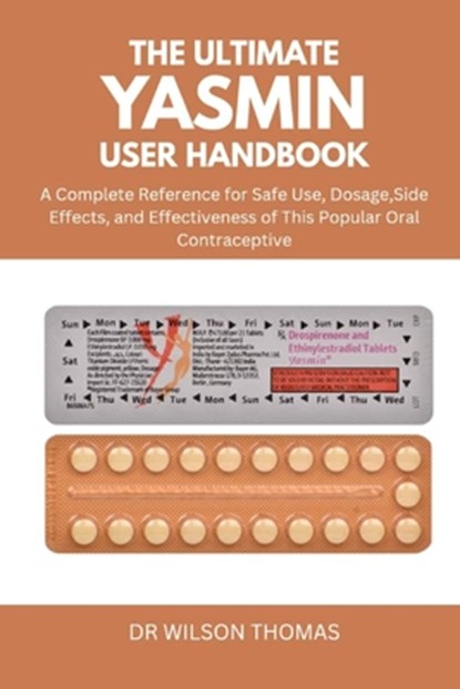 The Ultimate Yasmin User Handbook: A Complete Reference for Safe Use, Dosage, Side Effects, and Effectiveness of This Popular Oral Contraceptive, Wilson Thomas - Paperback - 9798296801098
