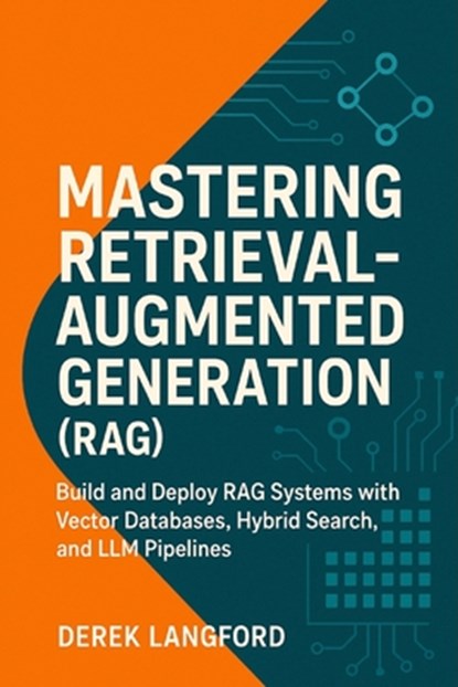 Mastering Retrieval-Augmented Generation (RAG): Build and Deploy RAG Systems with Vector Databases, Hybrid Search, and LLM Pipelines, Derek Langford - Paperback - 9798296901736
