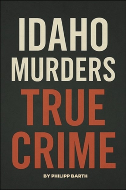 Idaho Murders True Crime: The Untold Details of the 2022 University Murders and Investigation, Philipp Barth - Paperback - 9798296970015