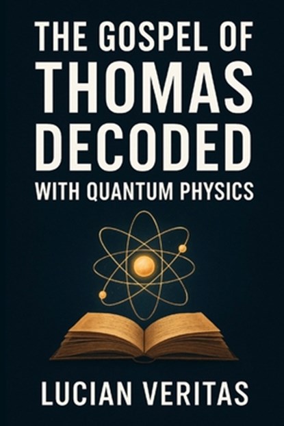 The Gospel of Thomas Decoded with Quantum Physics, Lucian Veritas - Paperback - 9798297294363
