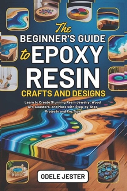 The Beginner's Guide to Epoxy Resin Crafts and Designs: Learn to Create Stunning Resin Jewelry, Wood Art, Coasters, and More with Step-by-Step Project, Odele Jester - Paperback - 9798297542747