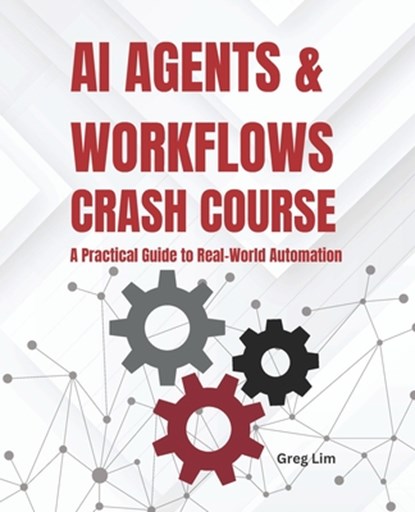 AI Agents and Workflows Crash Course: A Practical Guide to Real-World Automation, Greg Lim - Paperback - 9798298009829