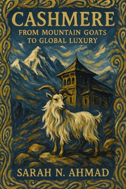 Cashmere: From Mountain Goats to Global Luxury: The Complete Story of Kashmir's Precious Fiber, Traditional Crafts, and Contemporary Challenges, Sarah N. Ahmad - Paperback - 9798298072625