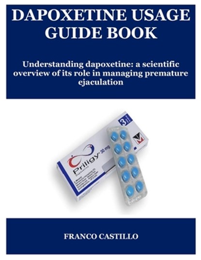 Dapoxetine Usage Guide Book: Understanding dapoxetine: a scientific overview of its role in managing premature ejaculation, Franco Castillo - Paperback - 9798298159265