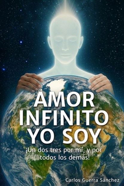 Yo Soy Infinito Amor: ¡Un dos tres por mí, y por todos los demás!, Carlos Guerra Sánchez - Paperback - 9798298381260