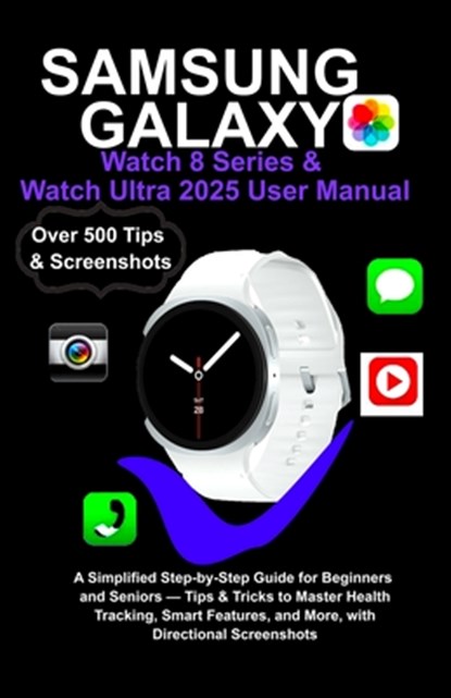 Samsung Galaxy Watch 8 Series & Watch Ultra 2025 User Manual: A Simplified Step-by-Step Guide for Beginners and Seniors - Tips & Tricks to Master Heal, Joe K. West - Paperback - 9798298390569
