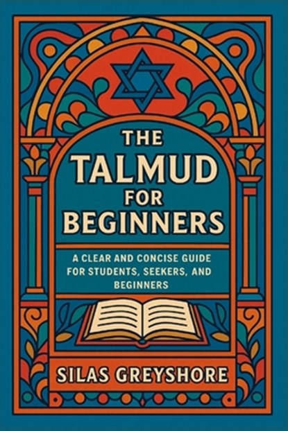 The Talmud for Beginners: A Clear and Concise Guide for Students, Seekers, and Beginners., Silas Greyshore - Paperback - 9798298583985