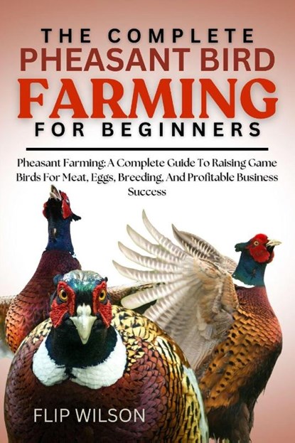 Wilson, F: COMPLETE PHEASANT BIRD FARMING FOR BEGINNERS, Flip Wilson - Paperback - 9798298596473