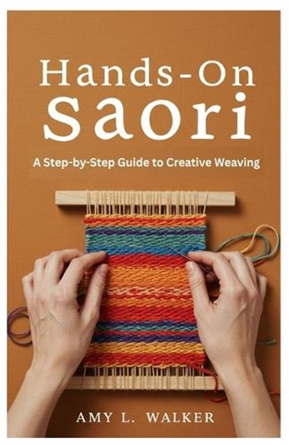 Hands-On Saori: A Step-by-Step Guide to Creative Weaving, Amy L. Walker - Paperback - 9798299027020