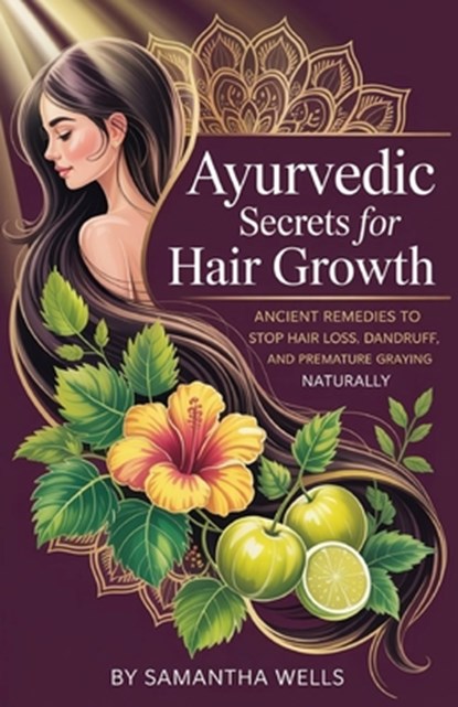 Ayurvedic Secrets for Hair Growth: Ancient Remedies to Stop Hair Loss, Dandruff, and Premature Graying Naturally, Samantha Wells - Paperback - 9798299086607