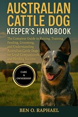 Australian Cattle Dog Keeper's Handbook: The Complete Guide to Raising, Training, Feeding, Grooming, and Understanding Australian Cattle Dogs for Loya - Ben O. Raphael - 9798299159233