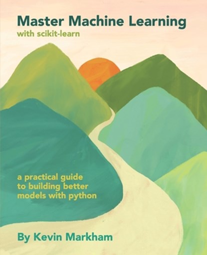Master Machine Learning with scikit-learn: A Practical Guide to Building Better Models with Python, Kevin Markham - Paperback - 9798299179460