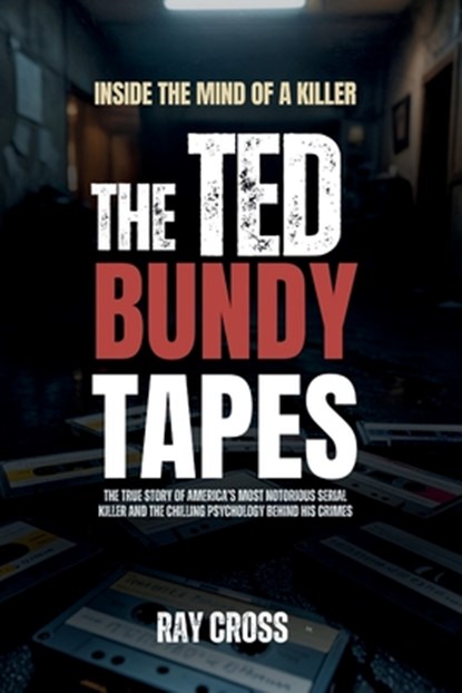Inside the Mind of a Killer: THE TED BUNDY TAPES: The True Story of America's Most Notorious Serial Killer and the Chilling Psychology Behind His Crim, Ray Cross - Paperback - 9798299323979