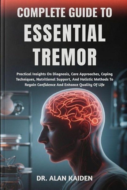Kaiden, A: COMPLETE GUIDE TO ESSENTIAL TREMOR, Alan Kaiden - Paperback - 9798299414448