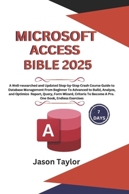 Microsoft Access Bible: Well-researched and Updated Crash Course Guide From Beginner To Advanced to Build and Analyze Report, Query, Form Wiza, Jason Taylor - Paperback - 9798300177966