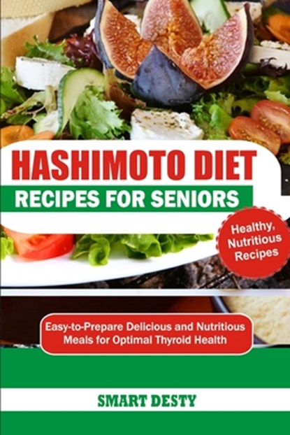 Hashimoto Diet Recipes for Seniors: Easy-to-Prepare Delicious and Nutritious Meals for Optimal Thyroid Health, Smart Desty - Paperback - 9798300196189
