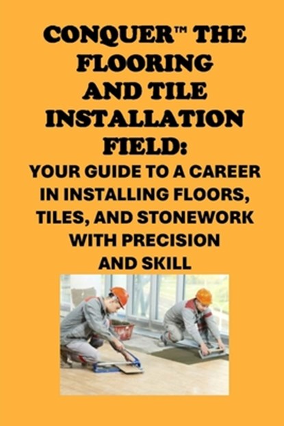 Conquer the Flooring and Tile Installation Field: Your Guide to a Career in Installing Floors, Tiles, and Stonework with Precision and Skill, Philip Martin McCaulay - Paperback - 9798300207748