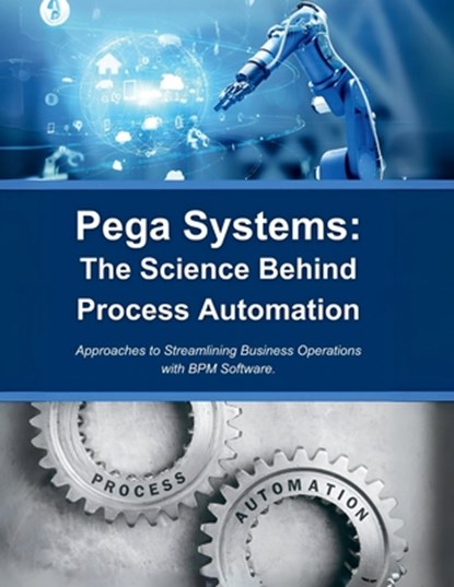 Pega Systems: The Science Behind Process Automation: Approaches to Streamlining Business Operations with BPM Software, R. Parvin - Paperback - 9798300218614