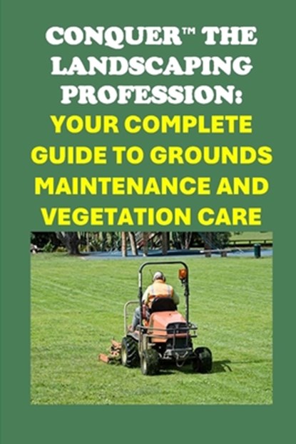 Conquer the Landscaping Profession: Your Complete Guide to Grounds Maintenance and Vegetation Care, Philip Martin McCaulay - Paperback - 9798300221584