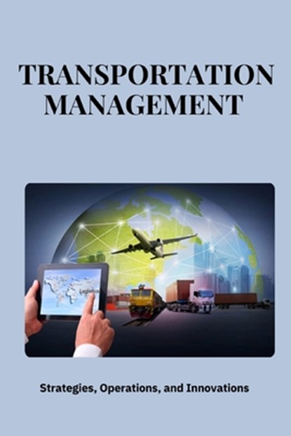 Transportation Management: Strategies, Operations, and Innovations: Mastering Transportation Management: Strategies for Efficiency, Cost Savings,, Jai San - Paperback - 9798300240868