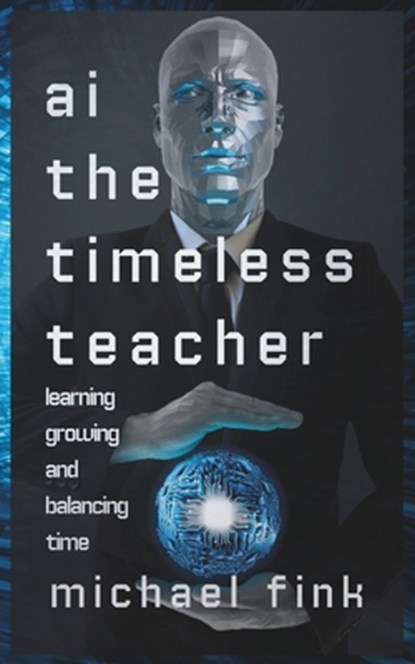 AI: The Timeless Teacher: Learning, Growing, and Balancing Time, Michael Fink - Paperback - 9798300282295