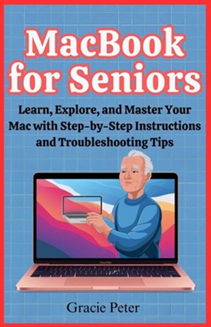 MacBook Seniors Guide: Learn, Explore, and Master Your Mac with Step-by-Step Instructions and Troubleshooting Tips, Gracie Peter - Paperback - 9798300312053