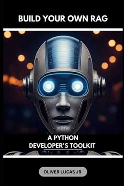 Build Your Own RAG: A Python Developer's Toolkit, Oliver Lucas - Paperback - 9798300317096