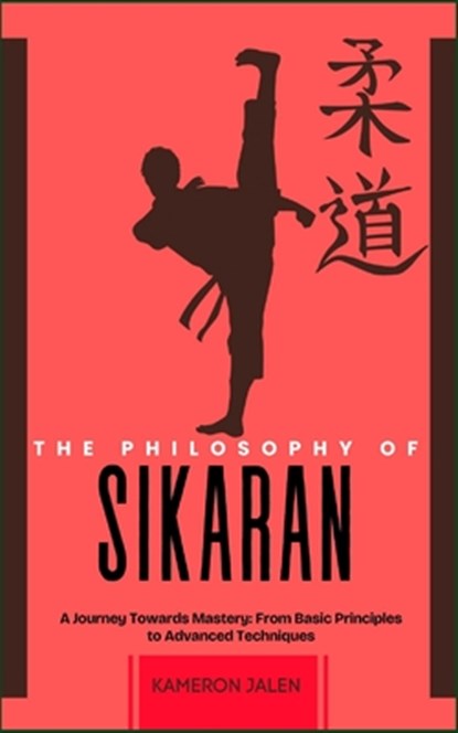 The Philosophy of Sikaran: A Journey Towards Mastery: From Basic Principles to Advanced Techniques, Kameron Jalen - Paperback - 9798300436438